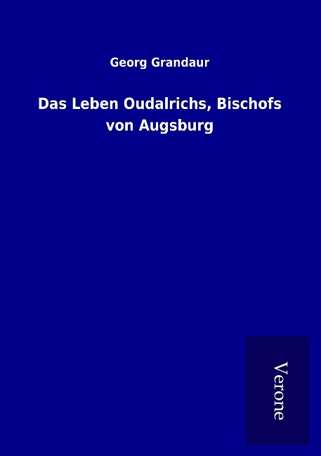 Das Leben Oudalrichs, Bischofs von Augsburg - Georg Grandaur
