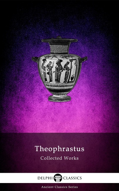 Delphi Collected Works of Theophrastus (Illustrated) - Theophrastus