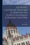 Cover-Bild zum Titel 'Détruisez l'Autriche-Hongrie! Le martyre des Tchéco-Slovaques à travers l'histoire' von 'Edvard Bene'