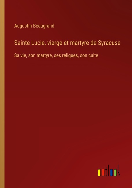 Sainte Lucie, vierge et martyre de Syracuse - Augustin Beaugrand