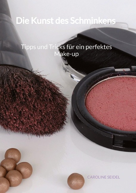 Die Kunst des Schminkens - Tipps und Tricks für ein perfektes Make-up - Caroline Seidel