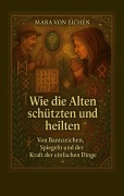 Wie die Alten schützten und heilten - Mara von Eichen