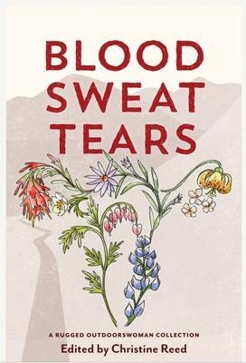 Blood Sweat Tears - Christine E Reed, Heather Anderson, Katie Ives