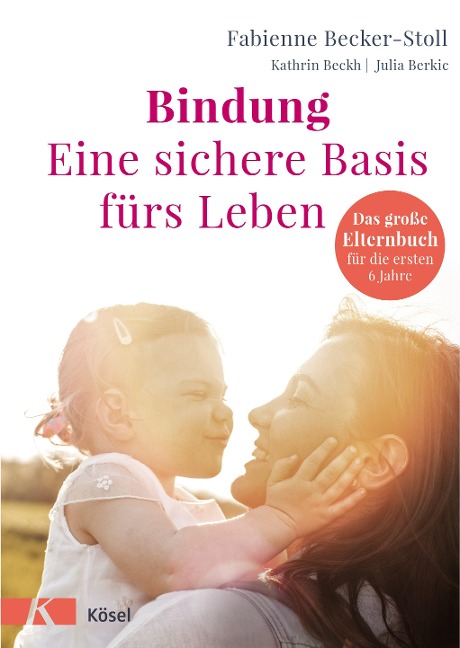 Bindung - eine sichere Basis fürs Leben - Fabienne Becker-Stoll, Kathrin Beckh, Julia Berkic