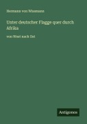 Cover-Bild zum Titel 'Unter deutscher Flagge quer durch Afrika' von 'Hermann Von Wissmann'