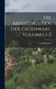 Cover-Bild zum Titel 'Die Arbeitergilden Der Gegenwart, Volumes 1-2' von 'Lujo Brentano'