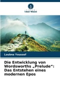 Cover-Bild zum Titel 'Die Entwicklung von Wordsworths "Prelude": Das Entstehen eines modernen Epos' von 'Loubna Youssef'
