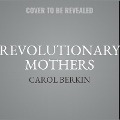 Revolutionary Mothers: Women in the Struggle for America's Independence - Carol Berkin