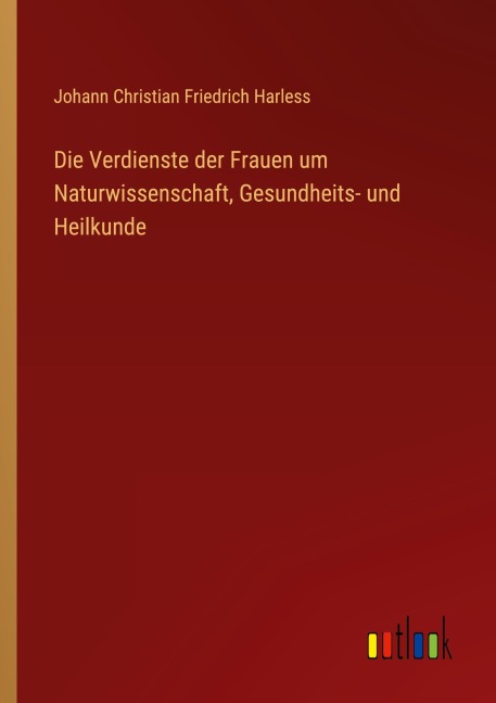 Die Verdienste der Frauen um Naturwissenschaft, Gesundheits- und Heilkunde - Johann Christian Friedrich Harless