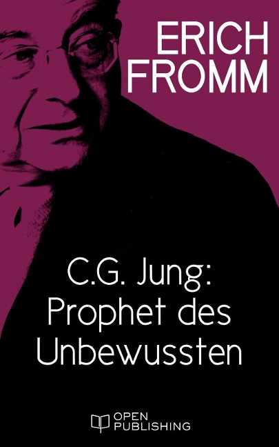 C. G. Jung: Prophet des Unbewussten. Zu "Erinnerungen, Träume, Gedanken" von C. G. Jung - Erich Fromm