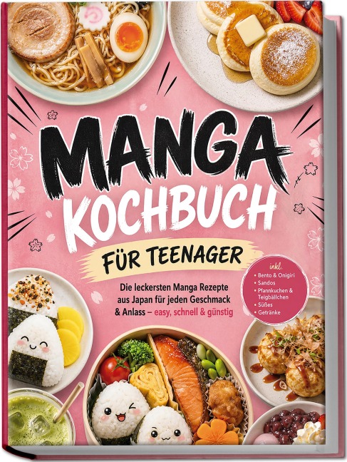 Manga Kochbuch für Teenager: Die leckersten Manga Rezepte aus Japan für jeden Geschmack & Anlass - easy, schnell & günstig - inkl. Bento & Onigiri, Sandos, Pfannkuchen & Teigbällchen, Süßes, Getränke - Anna-Lena Kulas