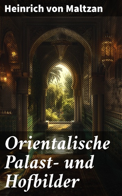 Orientalische Palast- und Hofbilder - Heinrich Von Maltzan