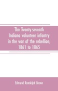 Cover-Bild zum Titel 'The Twenty-seventh Indiana volunteer infantry in the war of the rebellion, 1861 to 1865. First division, 12th and 20th corps. A history of its recruiting, organization, camp life, marches and battles, together with a roster of the men composing it and the' von 'Edmund Randolph Brown'