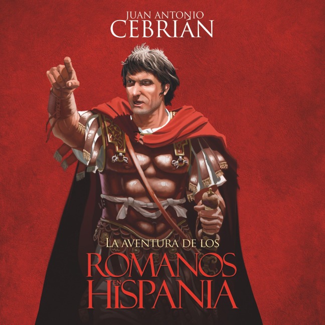 La aventura de los romanos en Hispania - Juan Antonio Cebrián