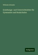 Erziehungs- und Unterrichtslehre für Gymnasien und Realschulen - Wilhelm Schrader