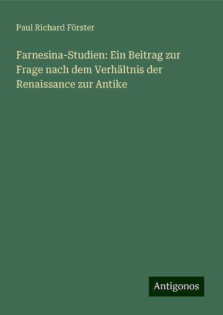 Farnesina-Studien: Ein Beitrag zur Frage nach dem Verhältnis der Renaissance zur Antike - Paul Richard Förster