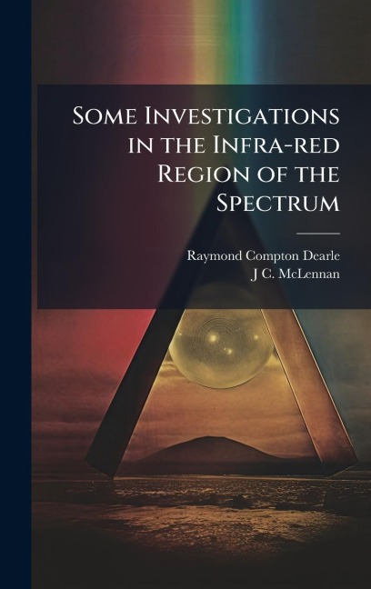Some Investigations in the Infra-red Region of the Spectrum - Raymond Compton Dearle, J C McLennan