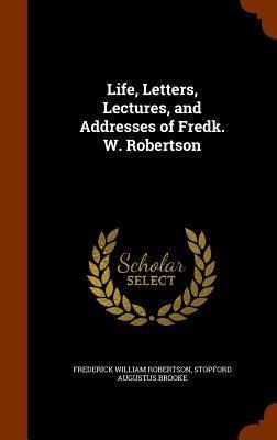 Life, Letters, Lectures, and Addresses of Fredk. W. Robertson - Frederick William Robertson, Stopford Augustus Brooke