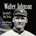Walter Johnson: Baseball's Big Train - Henry W. Thomas