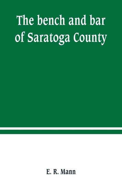 The bench and bar of Saratoga County, or, Reminiscences of the judiciary, and scenes in the court room - E. R. Mann