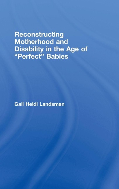 Reconstructing Motherhood and Disability in the Age of Perfect Babies - Gail Landsman