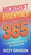 Microsoft 365 Essentials: A Beginner's Guide to Key Applications (Microsoft 365 Mastery: A Beginner's Guide Series, #1) - Dizzy Davidson