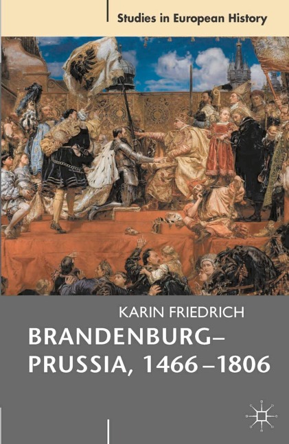 Brandenburg-Prussia, 1466-1806 - Karin Friedrich