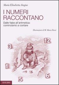 I numeri raccontano. Dalle fiabe all'aritmetica: cominciamo a contare - M. Elisabetta Angius