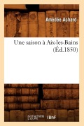 Une Saison À Aix-Les-Bains (Éd.1850) - Amédée Achard