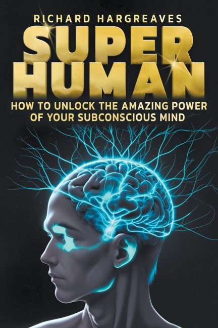 Super Human -  How to Unlock the Amazing Power of Your Subconscious Mind - Richard Hargreaves