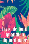 Cover-Bild zum Titel 'Livre de bord quotidien du jardinage' von 'Juliette Asselineau'