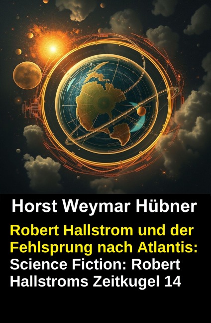 Robert Hallstrom und der Fehlsprung nach Atlantis: Science Fiction: Robert Hallstroms Zeitkugel 14 - Horst Weymar Hübner