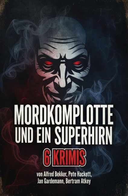 Mordkomplotte und ein Superhirn: 6 Krimis - Alfred Bekker, Jan Gardemann, Bertram Atkey, Peter Hackett