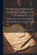 Traité théorique et pratique d'analyse grammaticale, d'analyse logique, et de ponctuation - Napoléon Lacasse