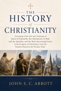 Cover-Bild zum Titel 'The History of Christianity: CONSISTING OF THE  LIFE AND TEACHINGS OF JESUS OF NAZARETH;' von 'John S. C. Abbott'