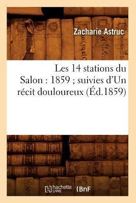 Les 14 Stations Du Salon: 1859 Suivies d'Un Récit Douloureux (Éd.1859) - Zacharie Astruc