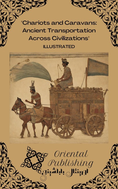 Chariots and Caravans Ancient Transportation Across Civilizations - Oriental Publishing