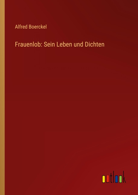 Frauenlob: Sein Leben und Dichten - Alfred Boerckel
