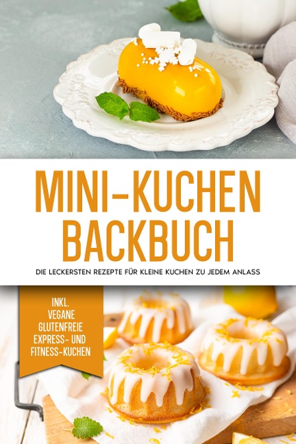 Mini-Kuchen Backbuch: Die leckersten Rezepte für kleine Kuchen zu jedem Anlass - inkl. vegane, glutenfreie, express und Fitness-Kuchen - Mariam Lohmann