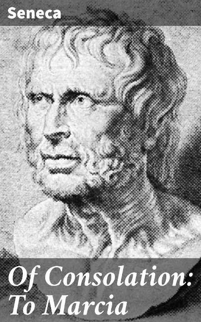 Of Consolation: To Marcia - Seneca