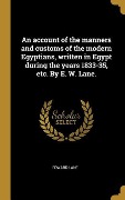 Cover-Bild zum Titel 'An account of the manners and customs of the modern Egyptians, written in Egypt during the years 1833-35, etc. By E. W. Lane.' von 'Edward Lane'