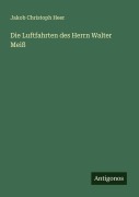 Cover-Bild zum Titel 'Die Luftfahrten des Herrn Walter Meiß' von 'Jakob Christoph Heer'