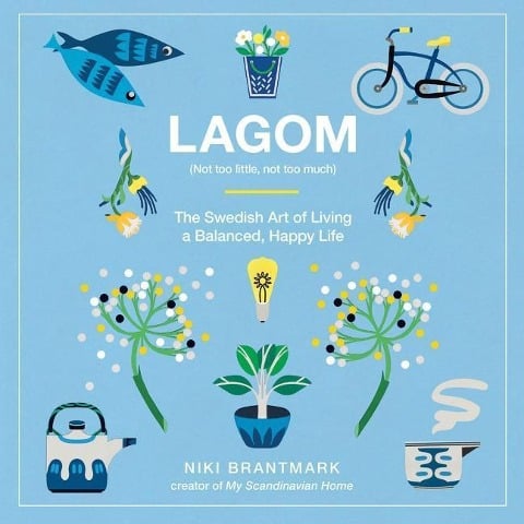 Lagom: Not Too Little, Not Too Much: The Swedish Art of Living a Balanced, Happy Life - Niki Brantmark
