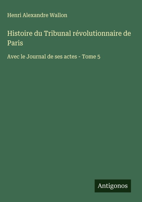 Histoire du Tribunal révolutionnaire de Paris - Henri Alexandre Wallon
