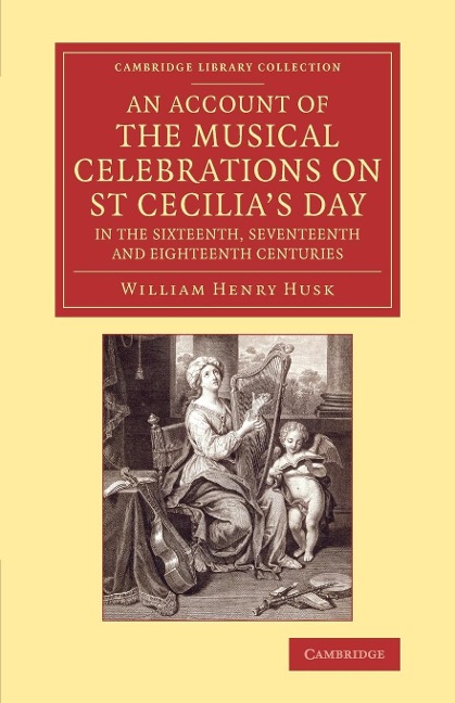 An Account of the Musical Celebrations on St Cecilia's Day in the       Sixteenth, Seventeenth and Eighteenth Centuries - William Henry Husk
