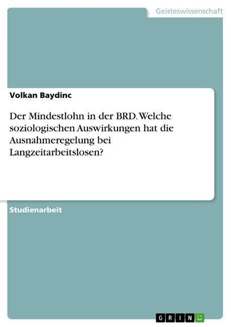 Der Mindestlohn in der BRD. Welche soziologischen Auswirkungen hat die Ausnahmeregelung bei Langzeitarbeitslosen? - Volkan Baydinc