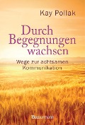 Durch Begegnungen wachsen - Wege zur achtsamen Kommunikation - Kay Pollak