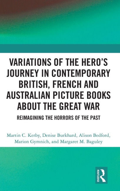 Variations of the Hero's Journey in Contemporary British, French and Australian Picture Books about the Great War - Alison Bedford, Denise Burkhard, Margaret M. Baguley, Marion Gymnich, Martin C. Kerby