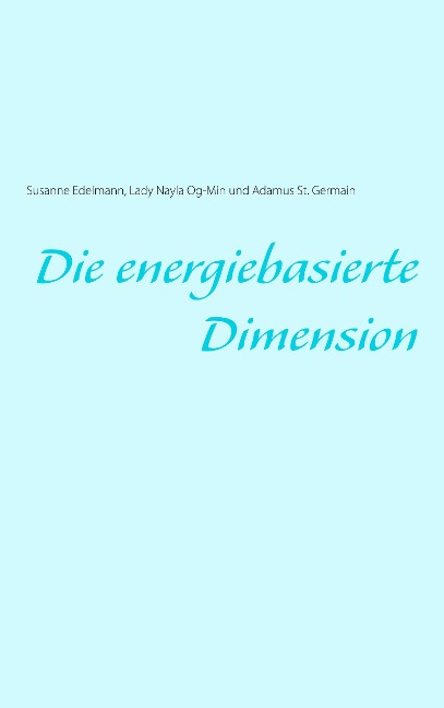Die energiebasierte Dimension - Susanne Edelmann, Lady Nayla Og-Min, Adamus St. Germain