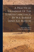 Cover-Bild zum Titel 'A Practical Grammar Of The Turkish Language, By W.b. Barker [and A.h. Bleeck]' von 'William Burckhardt Barker'